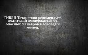 ГИБДД Татарстана рекомендует водителям воздержаться от опасных маневров в гололед и метель