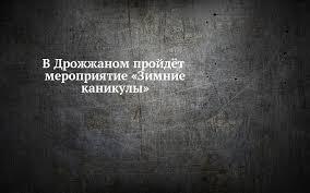 В Дрожжаном пройдёт мероприятие «Зимние каникулы»